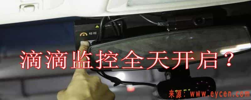 现在跑滴滴必须安摄像头吗？滴滴车内监控24小时开启吗？