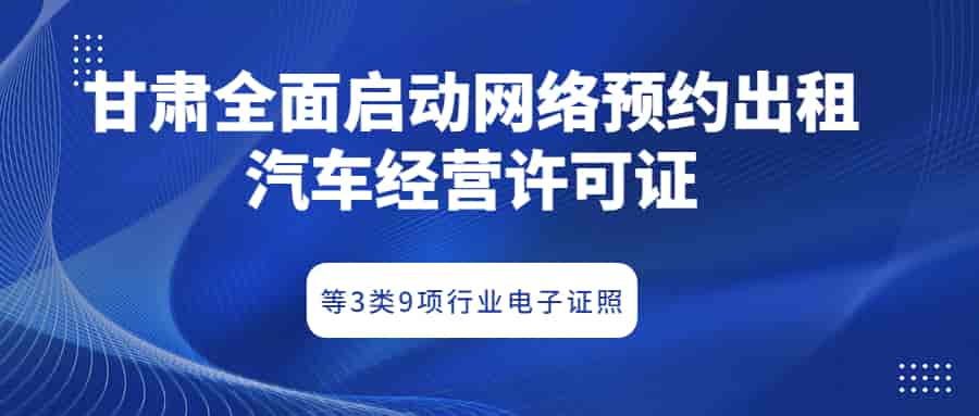 甘肃全面启动网络预约出租汽车经营许可证等3类9项行业电子证照插图