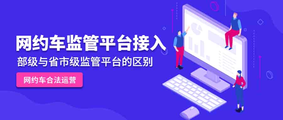 部级网约车监管平台接入与省市级网约车监管平台接入有什么区别?插图 部级网约车监管平台接入与省市级网约车监管平台接入有什么区别?插图